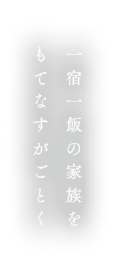 お客様は一宿一飯の家族をもてなすが如く。